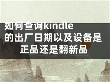 如何查詢kindle的出廠日期以及設備是正品還是翻新品