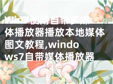 Win7使用自帶多媒體播放器播放本地媒體圖文教程,windows7自帶媒體播放器