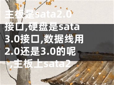 主板是sata2.0接口,硬盤是sata3.0接口,數(shù)據(jù)線用2.0還是3.0的呢,主板上sata2