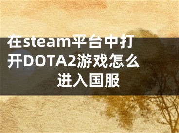 在steam平臺(tái)中打開DOTA2游戲怎么進(jìn)入國服