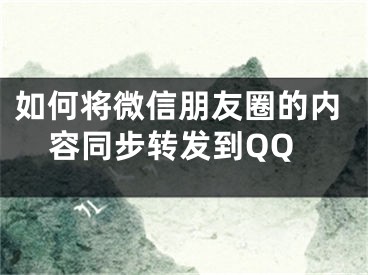 如何將微信朋友圈的內(nèi)容同步轉(zhuǎn)發(fā)到QQ