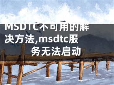 MSDTC不可用的解決方法,msdtc服務(wù)無法啟動