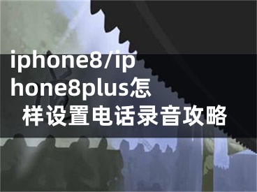 iphone8/iphone8plus怎樣設(shè)置電話錄音攻略