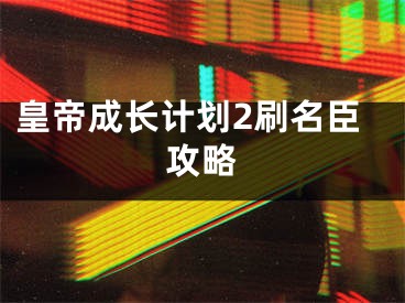 皇帝成長(zhǎng)計(jì)劃2刷名臣攻略