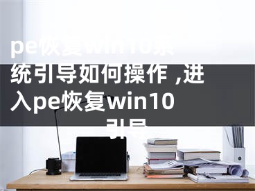 pe恢復(fù)win10系統(tǒng)引導(dǎo)如何操作 ,進(jìn)入pe恢復(fù)win10引導(dǎo)