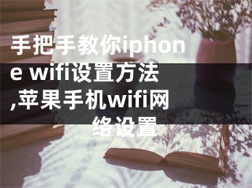 手把手教你iphone wifi設(shè)置方法,蘋果手機(jī)wifi網(wǎng)絡(luò)設(shè)置