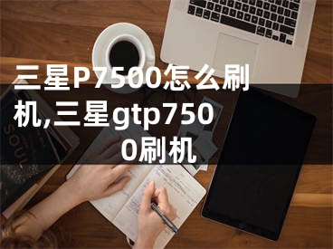 三星P7500怎么刷機(jī),三星gtp7500刷機(jī)