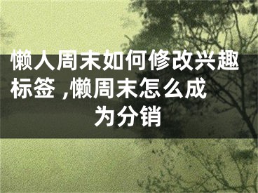 懶人周末如何修改興趣標(biāo)簽 ,懶周末怎么成為分銷