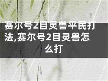 賽爾號(hào)2目靈獸平民打法,賽爾號(hào)2目靈獸怎么打