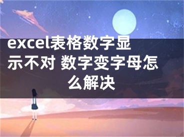 excel表格數(shù)字顯示不對 數(shù)字變字母怎么解決