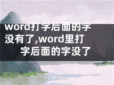 word打字后面的字沒有了,word里打字后面的字沒了