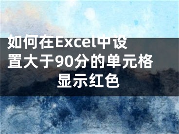 如何在Excel中設置大于90分的單元格顯示紅色