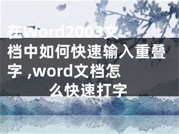 在Word2003文檔中如何快速輸入重疊字 ,word文檔怎么快速打字