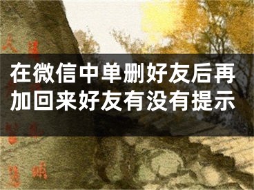 在微信中單刪好友后再加回來好友有沒有提示