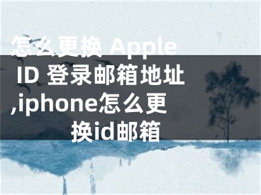 怎么更換 Apple ID 登錄郵箱地址,iphone怎么更換id郵箱