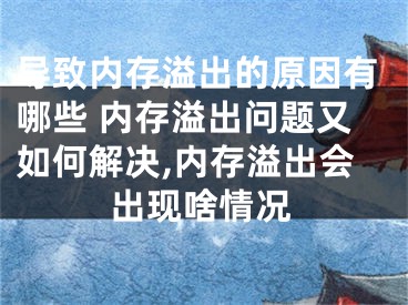 導(dǎo)致內(nèi)存溢出的原因有哪些 內(nèi)存溢出問(wèn)題又如何解決,內(nèi)存溢出會(huì)出現(xiàn)啥情況