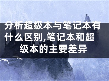 分析超級(jí)本與筆記本有什么區(qū)別,筆記本和超級(jí)本的主要差異