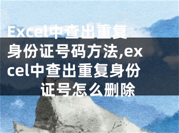 Excel中查出重復(fù)身份證號碼方法,excel中查出重復(fù)身份證號怎么刪除