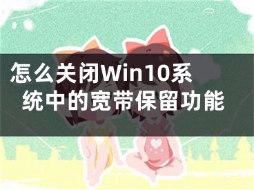 怎么關(guān)閉Win10系統(tǒng)中的寬帶保留功能