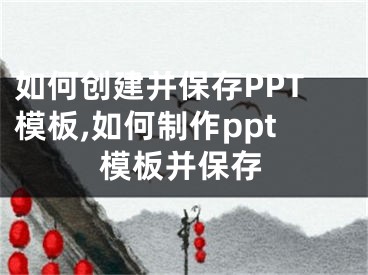 如何創(chuàng)建并保存PPT模板,如何制作ppt模板并保存