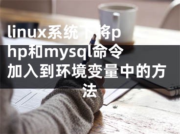 linux系統(tǒng)下將php和mysql命令加入到環(huán)境變量中的方法