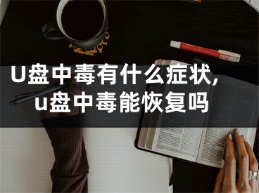 U盤中毒有什么癥狀,u盤中毒能恢復(fù)嗎