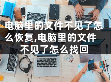 電腦里的文件不見了怎么恢復(fù),電腦里的文件不見了怎么找回