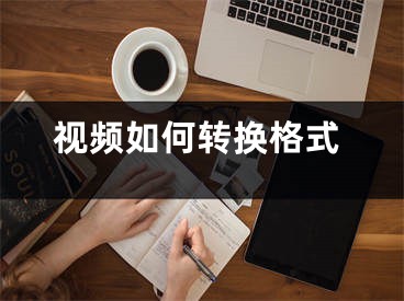 視頻如何轉(zhuǎn)換格式