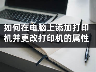 如何在電腦上添加打印機并更改打印機的屬性