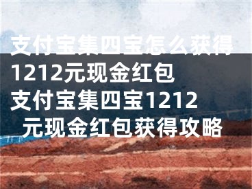 支付寶集四寶怎么獲得1212元現(xiàn)金紅包 支付寶集四寶1212元現(xiàn)金紅包獲得攻略