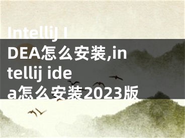 IntelliJ IDEA怎么安裝,intellij idea怎么安裝2023版