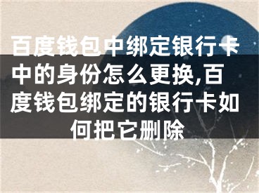 百度錢包中綁定銀行卡中的身份怎么更換,百度錢包綁定的銀行卡如何把它刪除