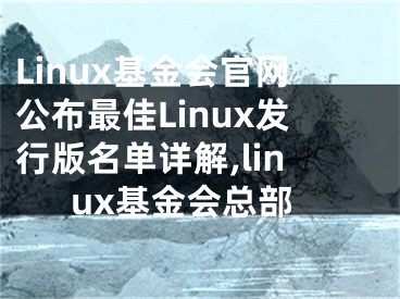 Linux基金會官網公布最佳Linux發(fā)行版名單詳解,linux基金會總部