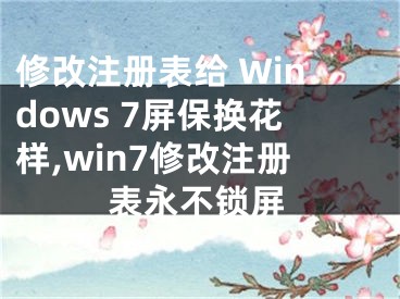 修改注冊(cè)表給 Windows 7屏保換花樣,win7修改注冊(cè)表永不鎖屏