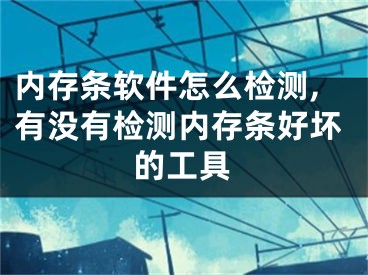 內(nèi)存條軟件怎么檢測(cè),有沒有檢測(cè)內(nèi)存條好壞的工具