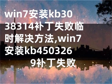 win7安裝kb3038314補(bǔ)丁失敗臨時(shí)解決方法,win7安裝kb4503269補(bǔ)丁失敗