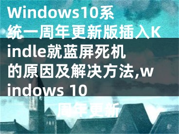 Windows10系統(tǒng)一周年更新版插入Kindle就藍(lán)屏死機(jī)的原因及解決方法,windows 10 周年更新