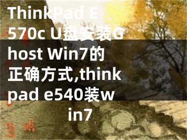 ThinkPad E570c U盤(pán)安裝Ghost Win7的正確方式,thinkpad e540裝win7