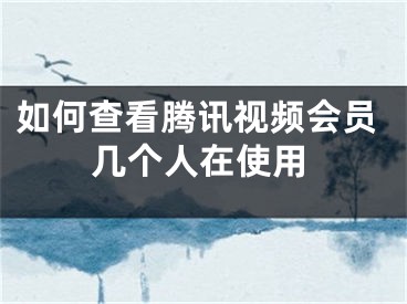 如何查看騰訊視頻會員幾個(gè)人在使用