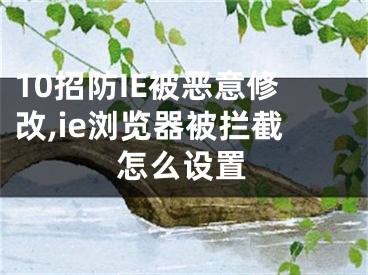 10招防IE被惡意修改,ie瀏覽器被攔截怎么設(shè)置