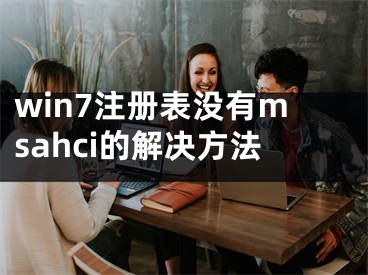 win7注冊(cè)表沒(méi)有msahci的解決方法