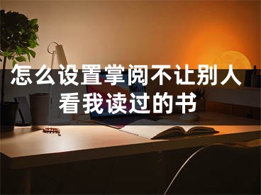 怎么設(shè)置掌閱不讓別人看我讀過的書