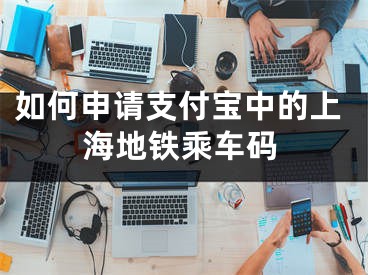 如何申請(qǐng)支付寶中的上海地鐵乘車碼