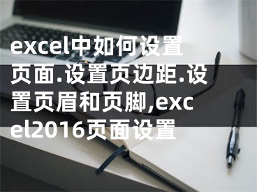 excel中如何設(shè)置頁面.設(shè)置頁邊距.設(shè)置頁眉和頁腳,excel2016頁面設(shè)置