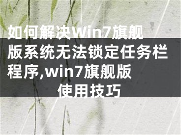 如何解決Win7旗艦版系統(tǒng)無法鎖定任務(wù)欄程序,win7旗艦版使用技巧