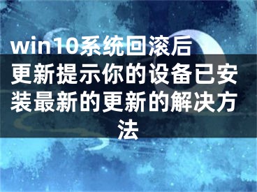 win10系統(tǒng)回滾后更新提示你的設(shè)備已安裝最新的更新的解決方法