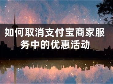 如何取消支付寶商家服務(wù)中的優(yōu)惠活動(dòng)