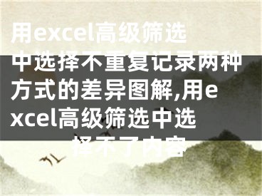 用excel高級篩選中選擇不重復(fù)記錄兩種方式的差異圖解,用excel高級篩選中選擇不了內(nèi)容