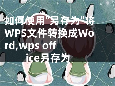 如何使用"另存為"將WPS文件轉(zhuǎn)換成Word,wps office另存為