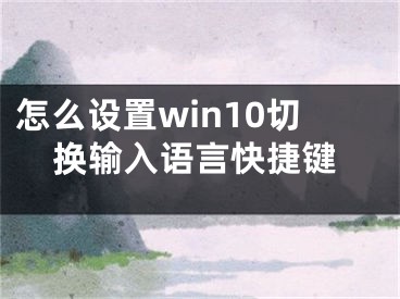 怎么設(shè)置win10切換輸入語(yǔ)言快捷鍵